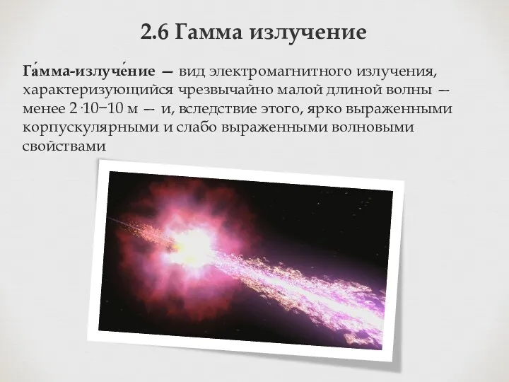 2.6 Гамма излучение Га́мма-излуче́ние — вид электромагнитного излучения, характеризующийся чрезвычайно малой длиной волны