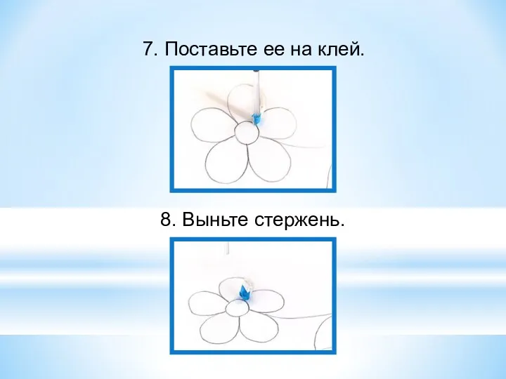 7. Поставьте ее на клей. 8. Выньте стержень.