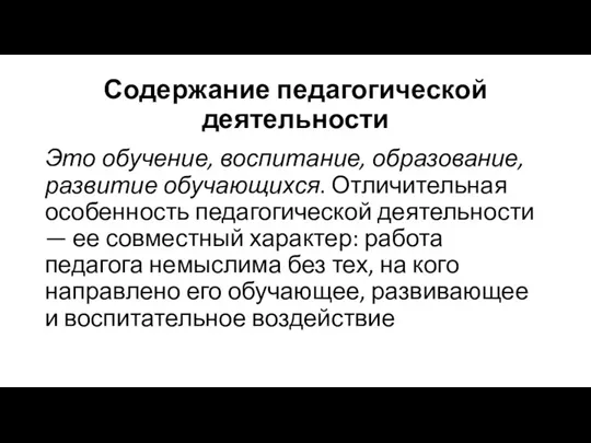 Содержание педагогической деятельности Это обучение, воспитание, образование, развитие обучающихся. Отличительная