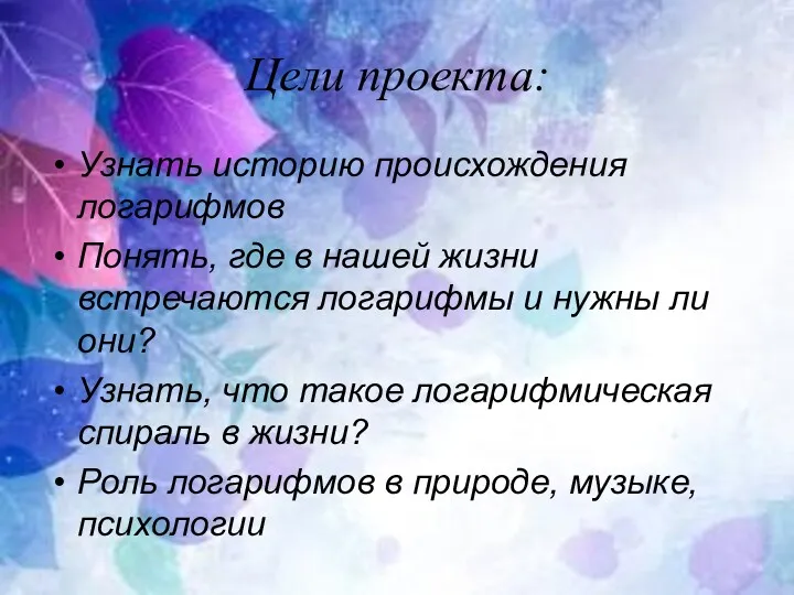 Цели проекта: Узнать историю происхождения логарифмов Понять, где в нашей