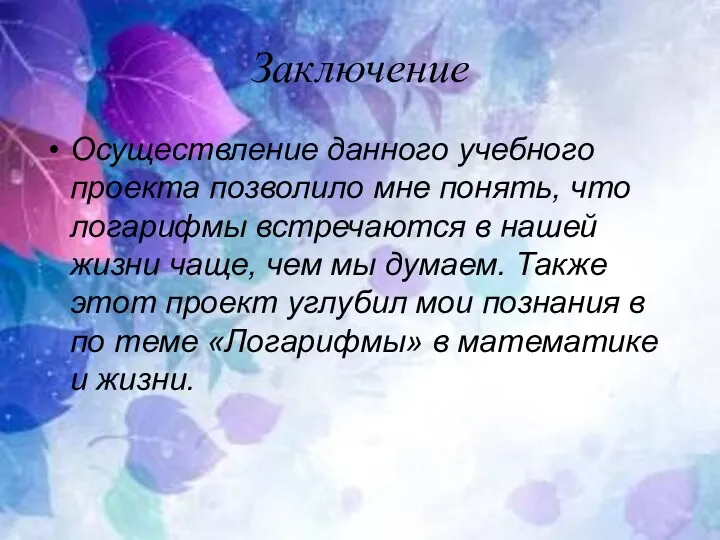 Заключение Осуществление данного учебного проекта позволило мне понять, что логарифмы