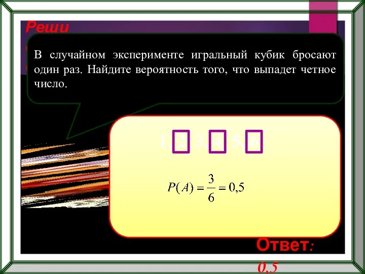 Реши самостоятельно! В случайном эксперименте игральный кубик бросают один раз.