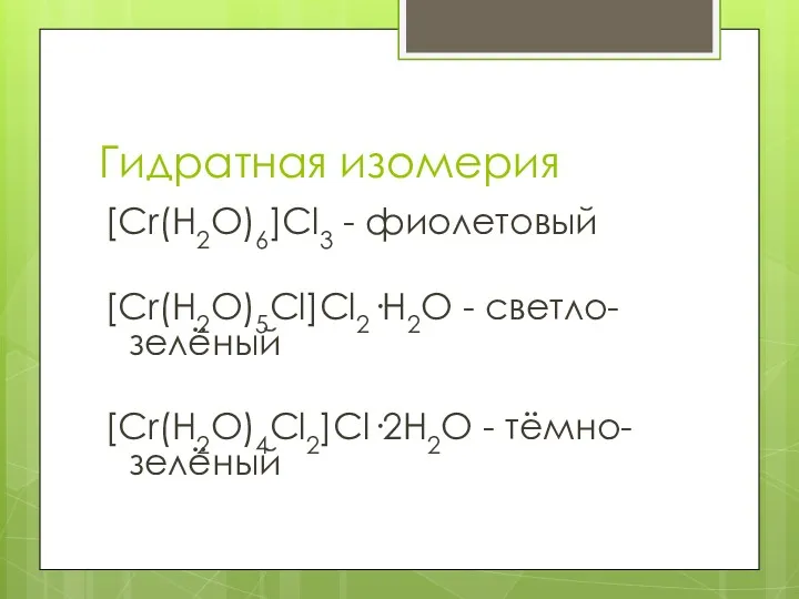 Гидратная изомерия [Cr(H2O)6]Cl3 - фиолетовый [Cr(H2O)5Cl]Cl2·Н2O - светло-зелёный [Cr(H2O)4Cl2]Сl·2H2O - тёмно-зелёный