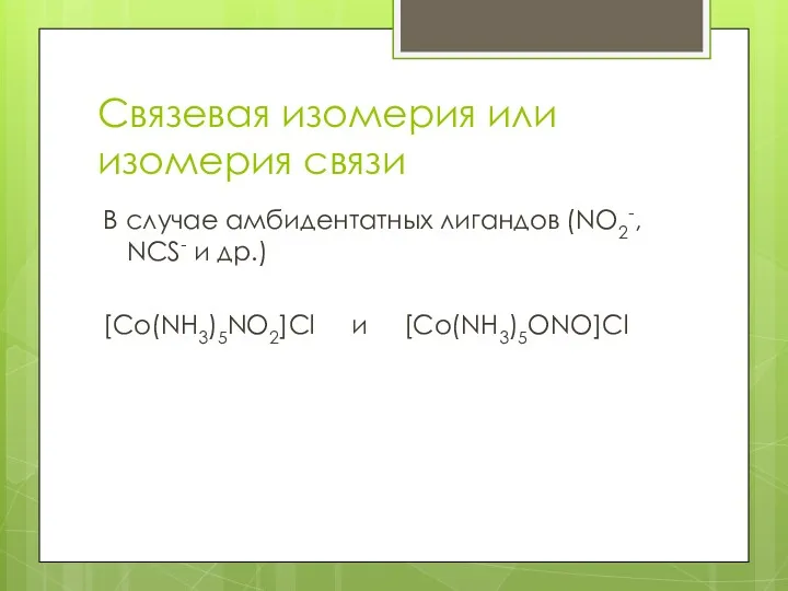 Связевая изомерия или изомерия связи В случае амбидентатных лигандов (NO2-, NCS- и др.) [Co(NH3)5NO2]Сl и [Co(NH3)5ONO]Cl