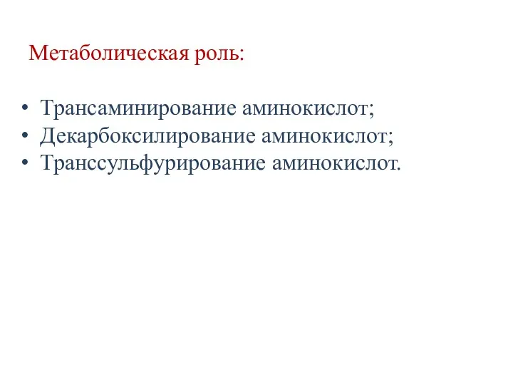 Метаболическая роль: Трансаминирование аминокислот; Декарбоксилирование аминокислот; Транссульфурирование аминокислот.