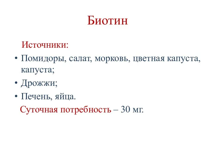 Биотин Источники: Помидоры, салат, морковь, цветная капуста, капуста; Дрожжи; Печень, яйца. Суточная потребность – 30 мг.