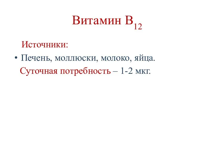 Витамин В12 Источники: Печень, моллюски, молоко, яйца. Суточная потребность – 1-2 мкг.