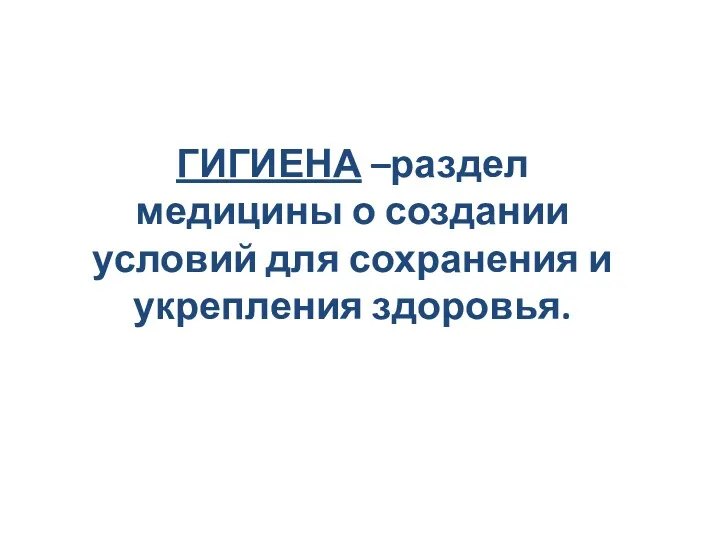 ГИГИЕНА –раздел медицины о создании условий для сохранения и укрепления здоровья.