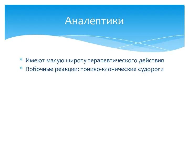 Имеют малую широту терапевтического действия Побочные реакции: тонико-клонические судороги Аналептики