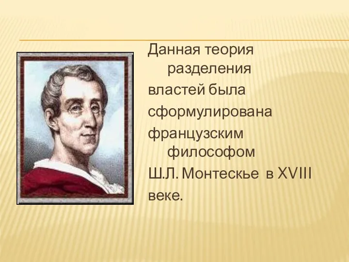 Данная теория разделения властей была сформулирована французским философом Ш.Л. Монтескье в XVIII веке.