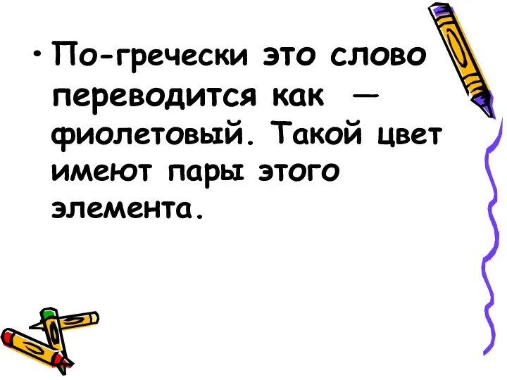 По-гречески это слово переводится как — фиолетовый. Такой цвет имеют пары этого элемента.