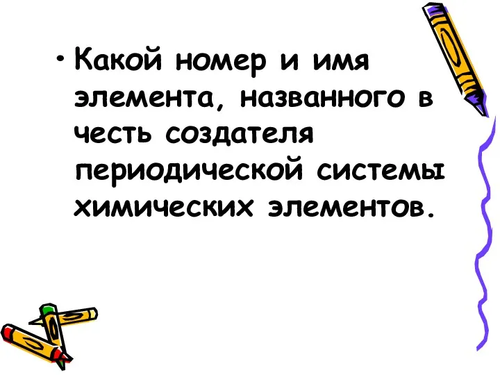 Какой номер и имя элемента, названного в честь создателя периодической системы химических элементов.