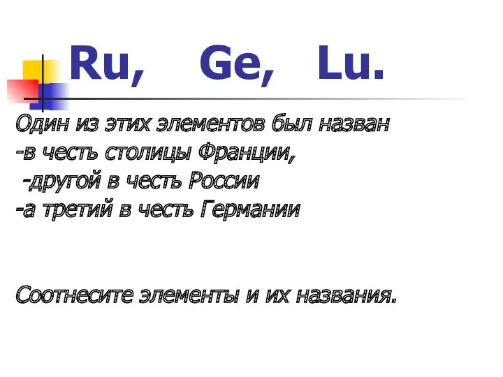 Ru, Ge, Lu. Один из этих элементов был назван -в