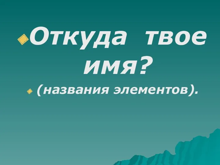 Откуда твое имя? (названия элементов).