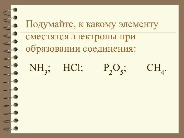 Подумайте, к какому элементу сместятся электроны при образовании соединения: NH3; HCl; P2O5; CH4.