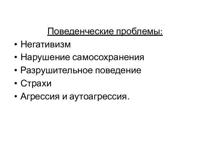 Поведенческие проблемы: Негативизм Нарушение самосохранения Разрушительное поведение Страхи Агрессия и аутоагрессия.