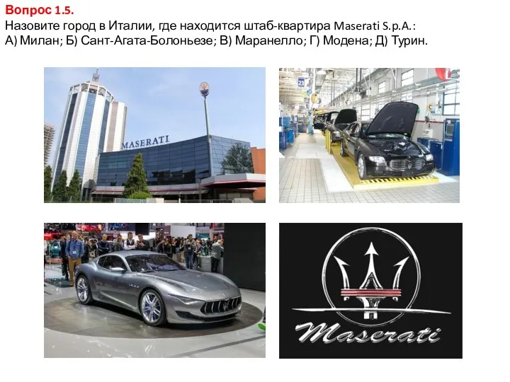 Вопрос 1.5. Назовите город в Италии, где находится штаб-квартира Maserati S.p.A.: А) Милан;