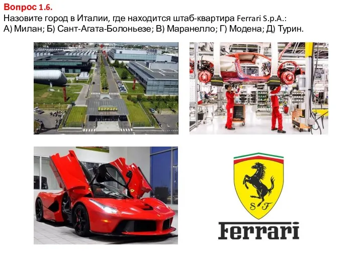 Вопрос 1.6. Назовите город в Италии, где находится штаб-квартира Ferrari S.p.A.: А) Милан;