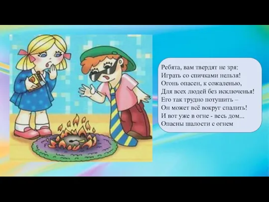 Ребята, вам твердят не зря: Играть со спичками нельзя! Огонь