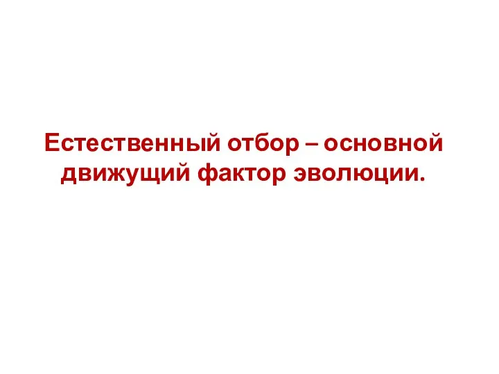 Естественный отбор – основной движущий фактор эволюции.