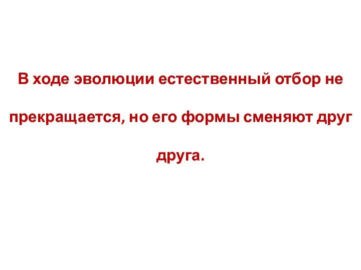 В ходе эволюции естественный отбор не прекращается, но его формы сменяют друг друга.