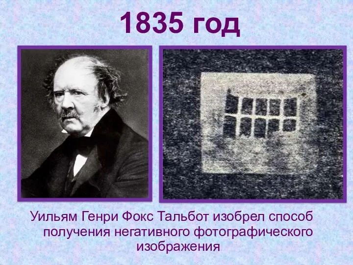 1835 год Уильям Генри Фокс Тальбот изобрел способ получения негативного фотографического изображения