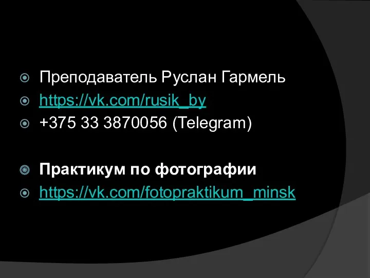 Преподаватель Руслан Гармель https://vk.com/rusik_by +375 33 3870056 (Теlegram) Практикум по фотографии https://vk.com/fotopraktikum_minsk