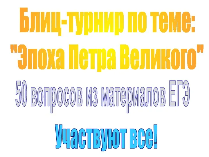 Блиц-турнир по теме: "Эпоха Петра Великого" Участвуют все! 50 вопросов из материалов ЕГЭ