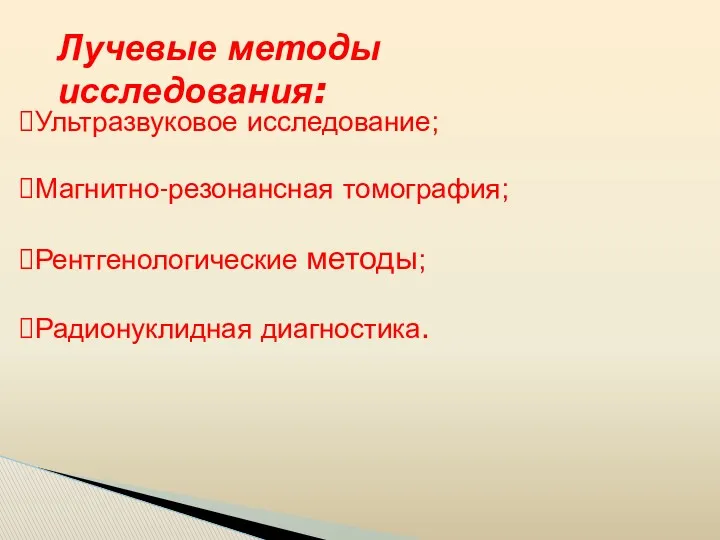 Лучевые методы исследования: Ультразвуковое исследование; Магнитно-резонансная томография; Рентгенологические методы; Радионуклидная диагностика.