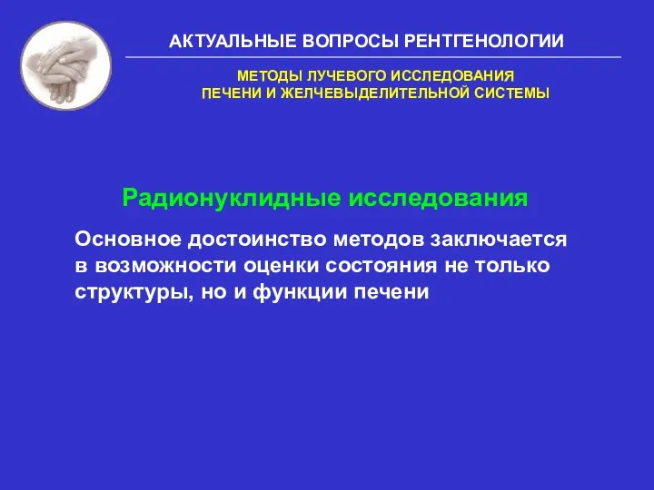 АКТУАЛЬНЫЕ ВОПРОСЫ РЕНТГЕНОЛОГИИ Радионуклидные исследования Основное достоинство методов заключается в