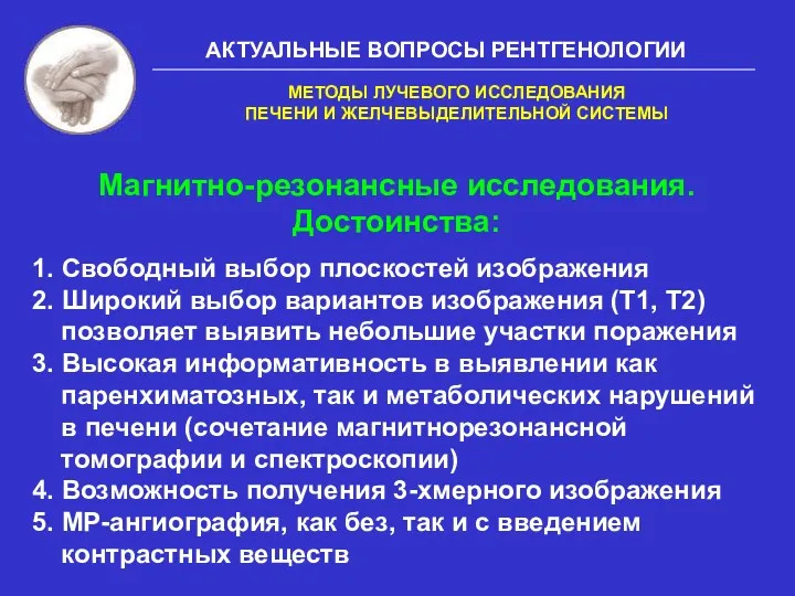 АКТУАЛЬНЫЕ ВОПРОСЫ РЕНТГЕНОЛОГИИ Магнитно-резонансные исследования. Достоинства: 1. Свободный выбор плоскостей изображения 2. Широкий