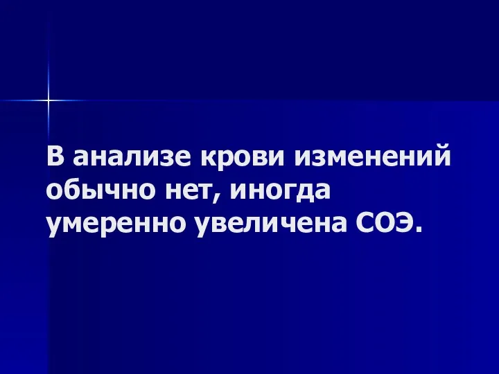 В анализе крови изменений обычно нет, иногда умеренно увеличена СОЭ.