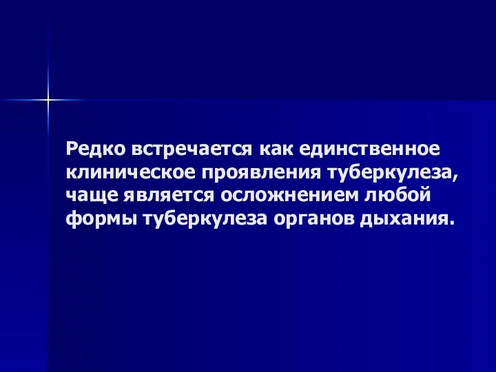 Редко встречается как единственное клиническое проявления туберкулеза, чаще является осложнением любой формы туберкулеза органов дыхания.