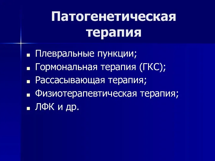 Патогенетическая терапия Плевральные пункции; Гормональная терапия (ГКС); Рассасывающая терапия; Физиотерапевтическая терапия; ЛФК и др.