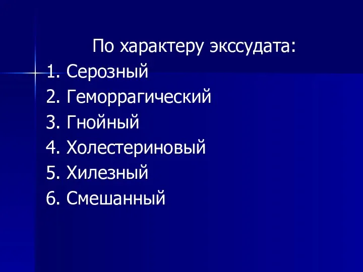 По характеру экссудата: 1. Серозный 2. Геморрагический 3. Гнойный 4. Холестериновый 5. Хилезный 6. Смешанный