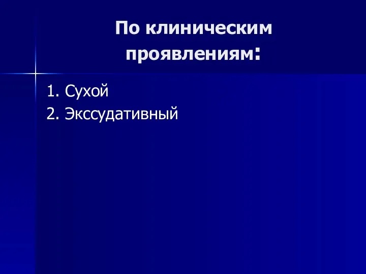 По клиническим проявлениям: 1. Сухой 2. Экссудативный