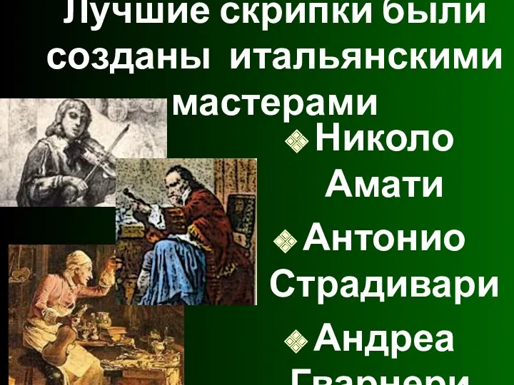 Лучшие скрипки были созданы итальянскими мастерами Николо Амати Антонио Страдивари Андреа Гварнери.