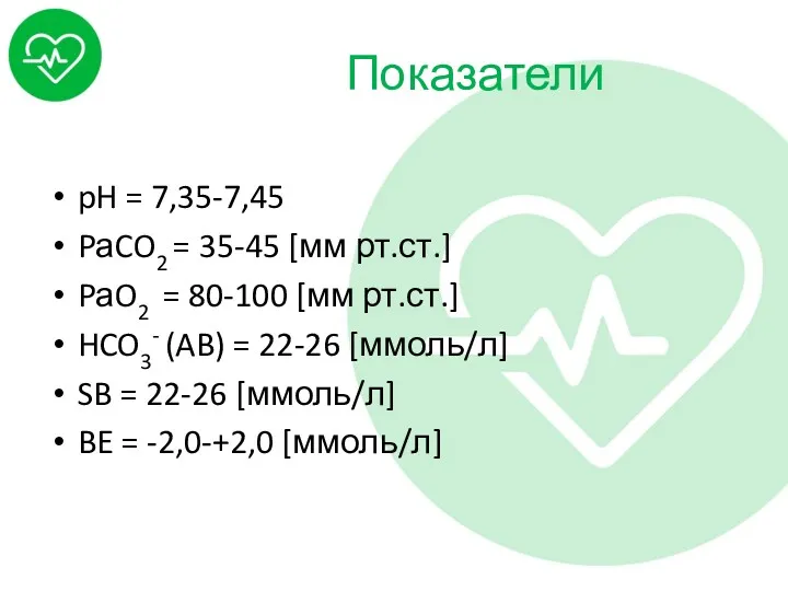 Показатели pH = 7,35-7,45 PаCO2 = 35-45 [мм рт.ст.] PаO2