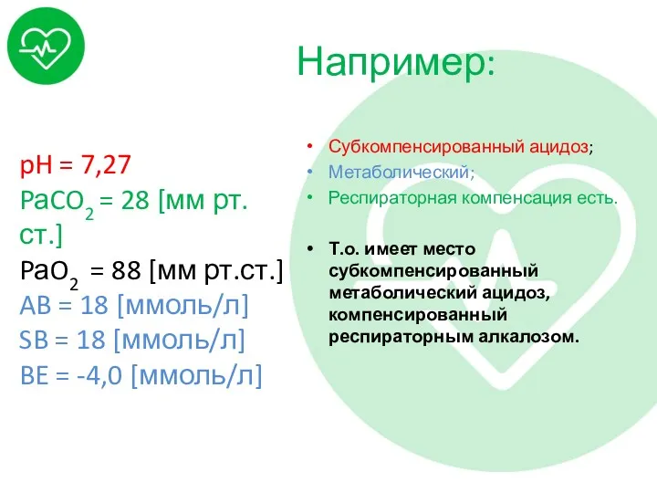 Например: Субкомпенсированный ацидоз; Метаболический; Респираторная компенсация есть. Т.о. имеет место