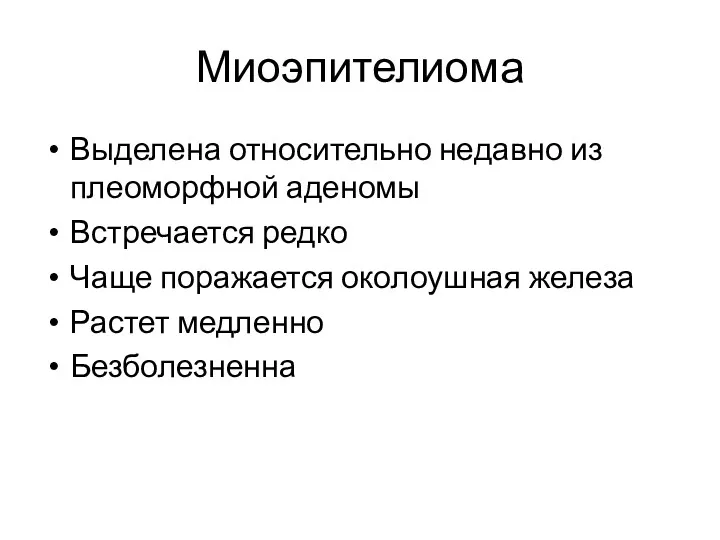 Миоэпителиома Выделена относительно недавно из плеоморфной аденомы Встречается редко Чаще поражается околоушная железа Растет медленно Безболезненна