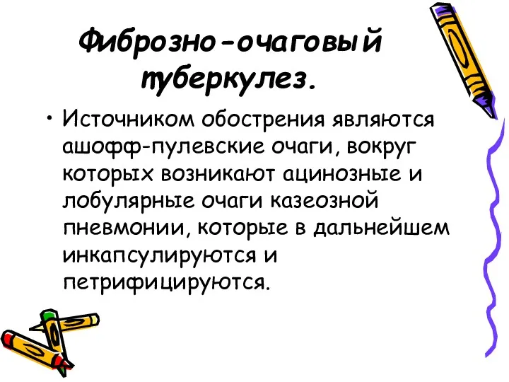 Фиброзно-очаговый туберкулез. Источником обострения являются ашофф-пулевские очаги, вокруг которых возникают ацинозные и лобулярные