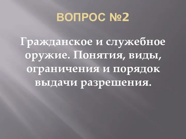 ВОПРОС №2 Гражданское и служебное оружие. Понятия, виды, ограничения и порядок выдачи разрешения.