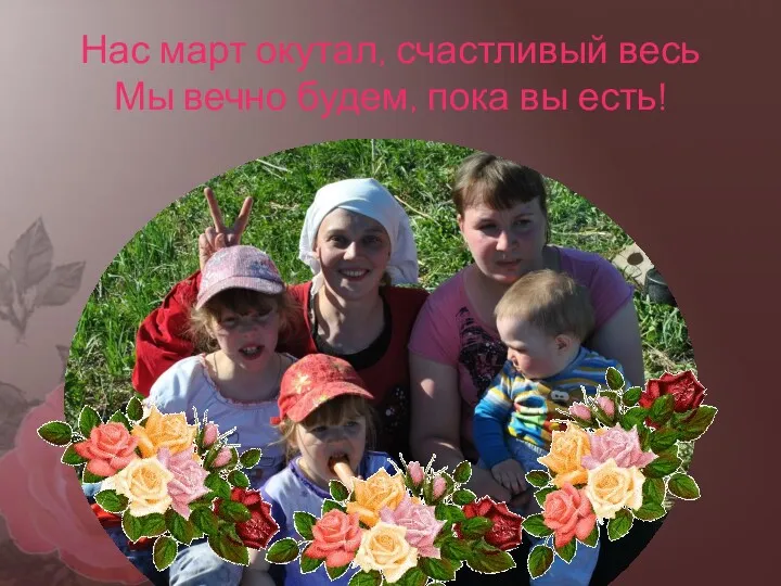 Нас март окутал, счастливый весь Мы вечно будем, пока вы есть!