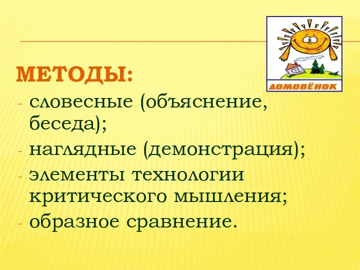 МЕТОДЫ: словесные (объяснение, беседа); наглядные (демонстрация); элементы технологии критического мышления; образное сравнение.