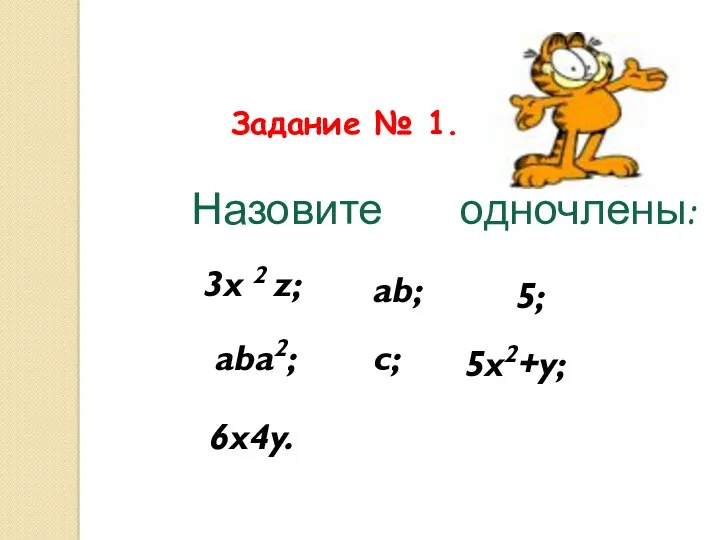 Задание № 1. 3x 2 z; ab; 5; aba2; c; 5x2+y; 6x4y. Назовите одночлены: