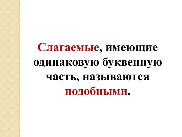 Слагаемые, имеющие одинаковую буквенную часть, называются подобными.