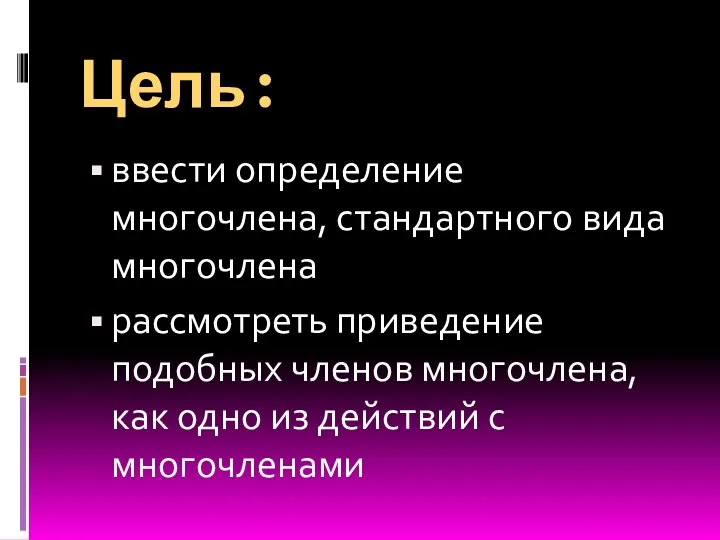 Цель: ввести определение многочлена, стандартного вида многочлена рассмотреть приведение подобных членов многочлена, как