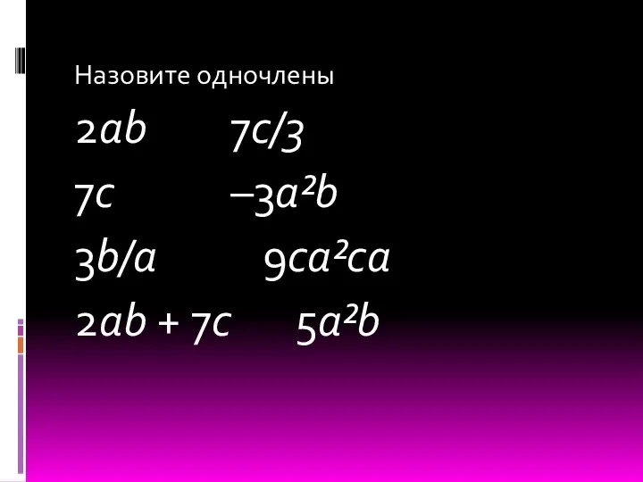 Назовите одночлены 2ab 7c/3 7c –3a²b 3b/a 9ca²ca 2ab + 7c 5a²b