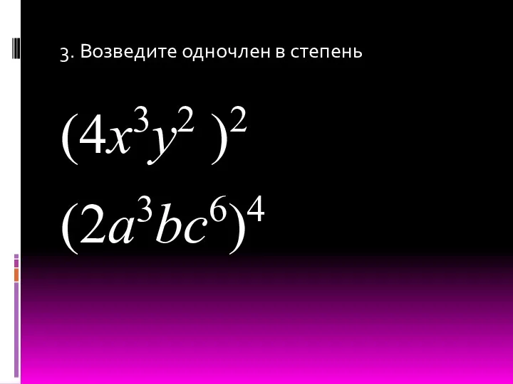 3. Возведите одночлен в степень (4x3y2 )2 (2a3bc6)4