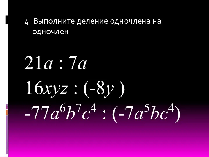 4. Выполните деление одночлена на одночлен 21a : 7a 16xyz : (-8y ) -77a6b7c4 : (-7a5bc4)